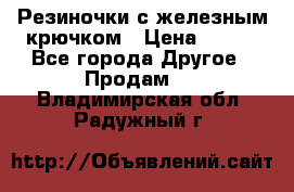 Резиночки с железным крючком › Цена ­ 250 - Все города Другое » Продам   . Владимирская обл.,Радужный г.